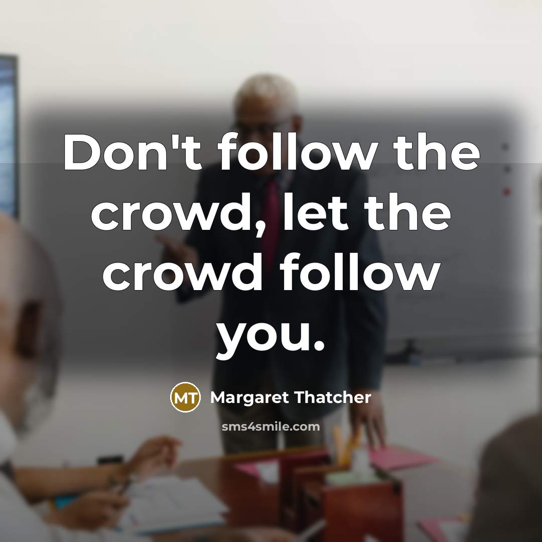 “Don't follow the crowd, let the crowd follow you.…” quote by Margaret Thatcher