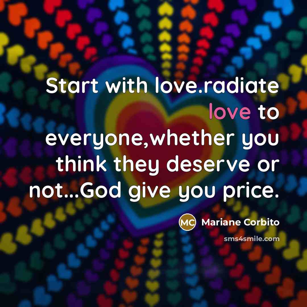 “Start with love.radiate love to everyone,whether you think they deserve…” quote by Mariane Corbito