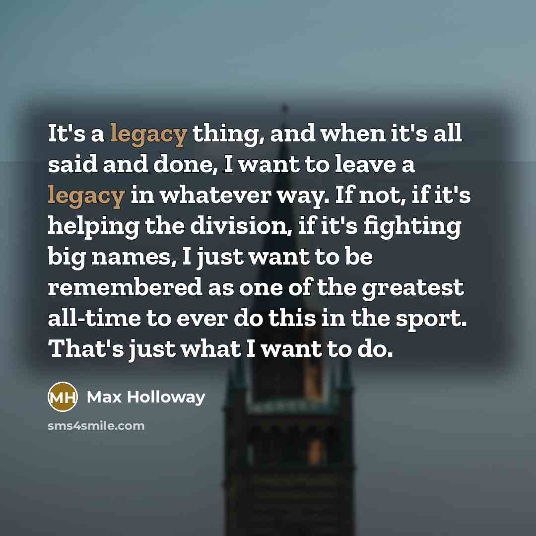 “It's a legacy thing, and when it's all said and…” quote by Max Holloway