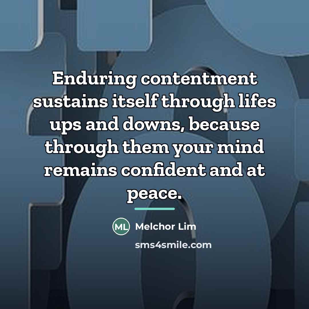“Enduring contentment sustains itself through lifes ups and downs, because…” quote by Melchor Lim
