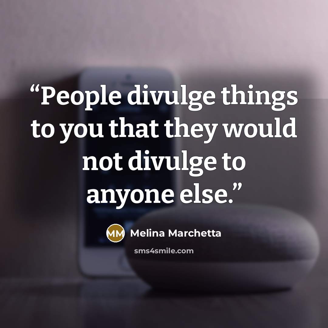 “People divulge things to you that they would not divulge to anyone else.” quote by Melina Marchetta