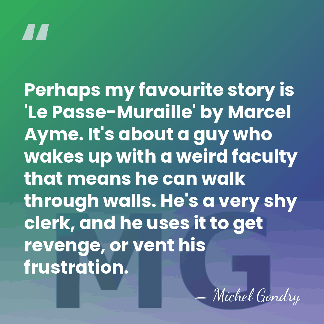 Perhaps my favourite story is 'Le Passe-Muraille' by Marcel Ayme. It's about&hellip; - Michel Gondry