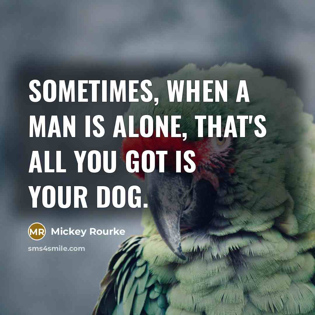 “Sometimes, when a man is alone, that's all you got is your dog.” quote by Mickey Rourke