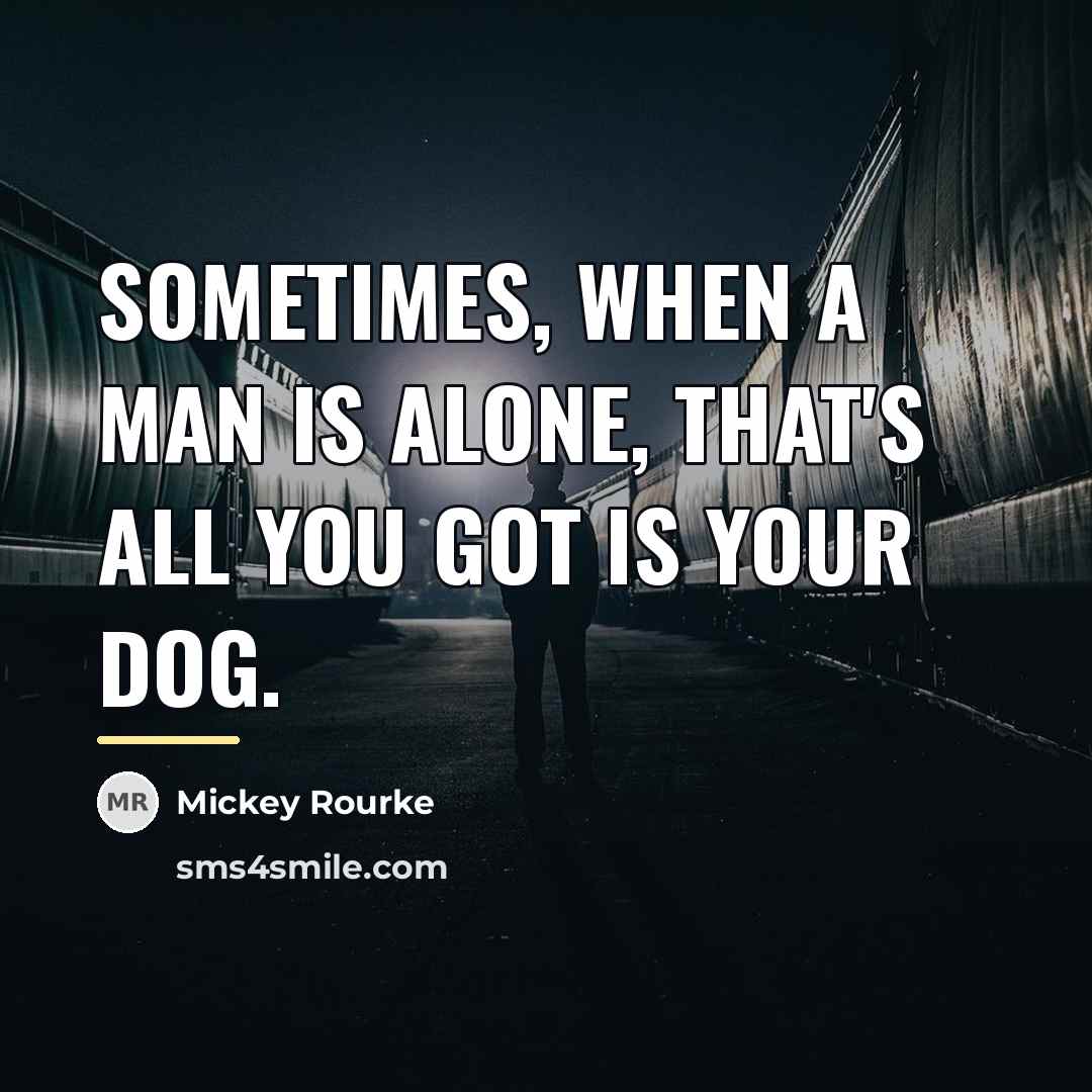 “Sometimes, when a man is alone, that's all you got…” quote by Mickey Rourke