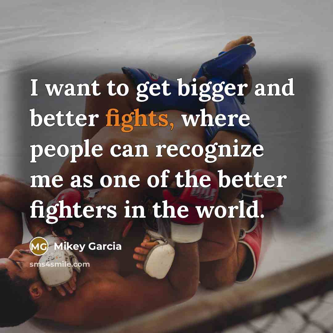 “I want to get bigger and better fights, where people…” quote by Mikey Garcia