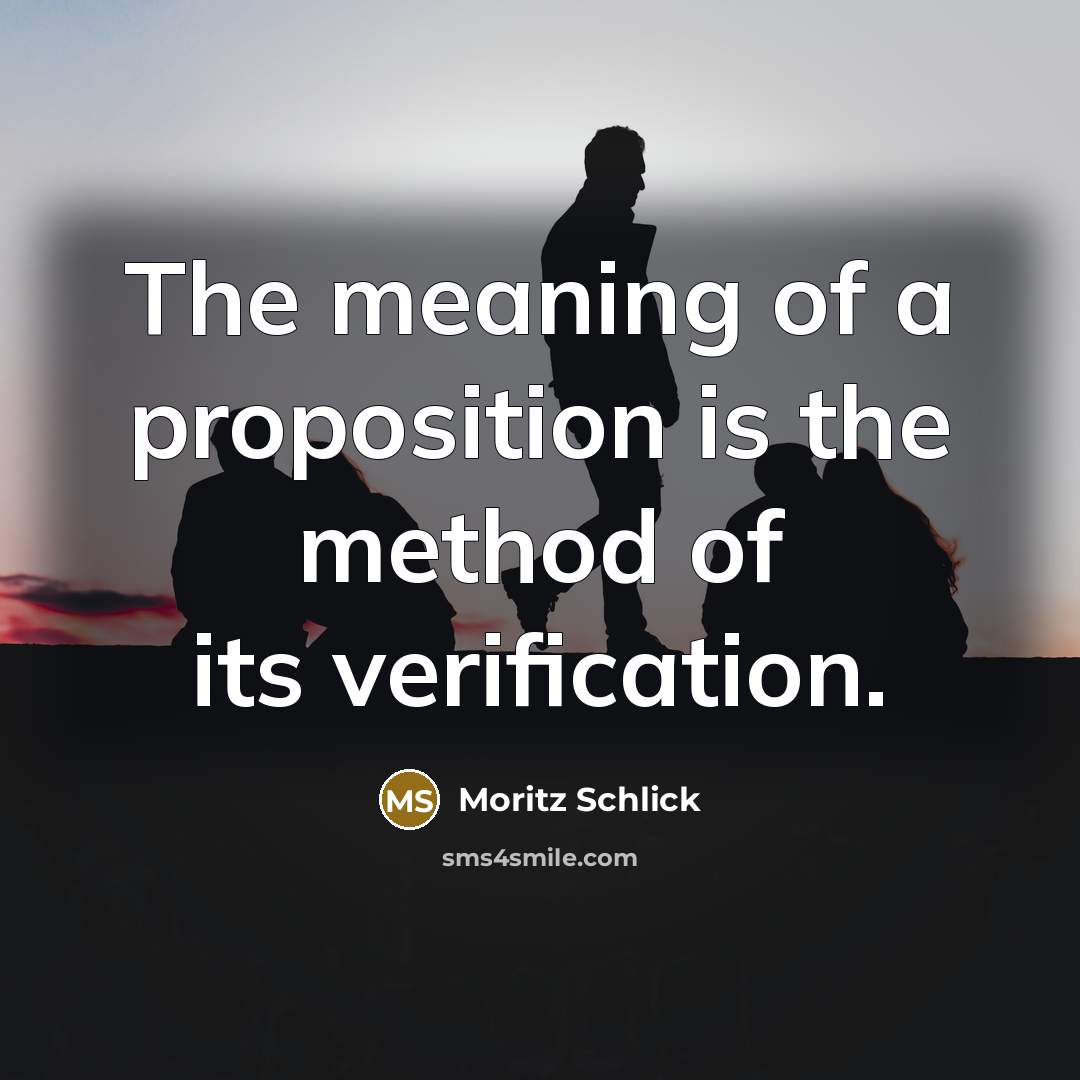 “The meaning of a proposition is the method of its verification.” quote by Moritz Schlick