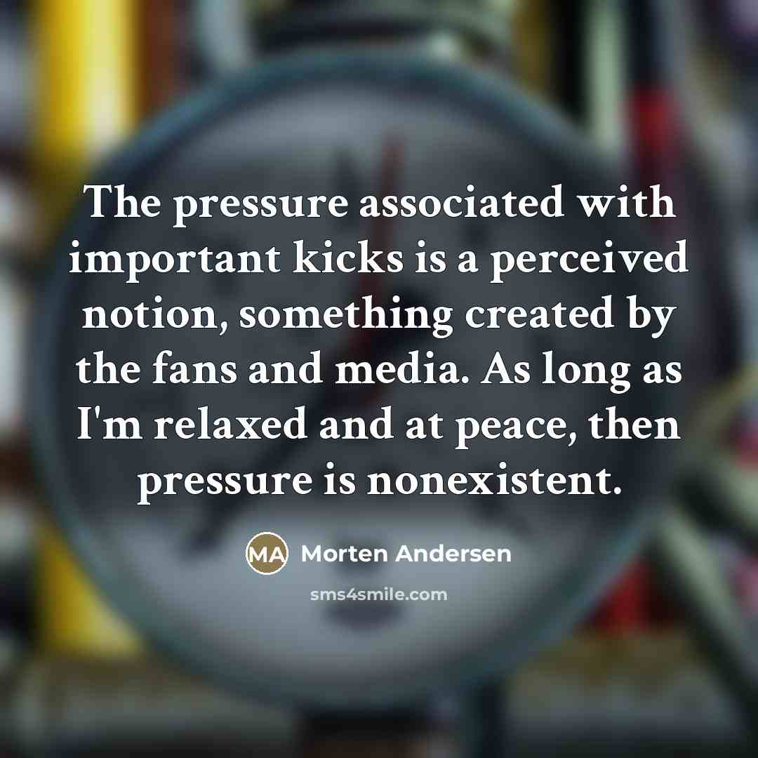 “The pressure associated with important kicks is a perceived notion,…” quote by Morten Andersen