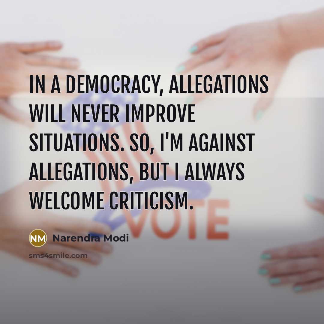 “In a democracy, allegations will never improve situations. So, I'm against allegations, but I always welcome criticism.” quote by Narendra Modi
