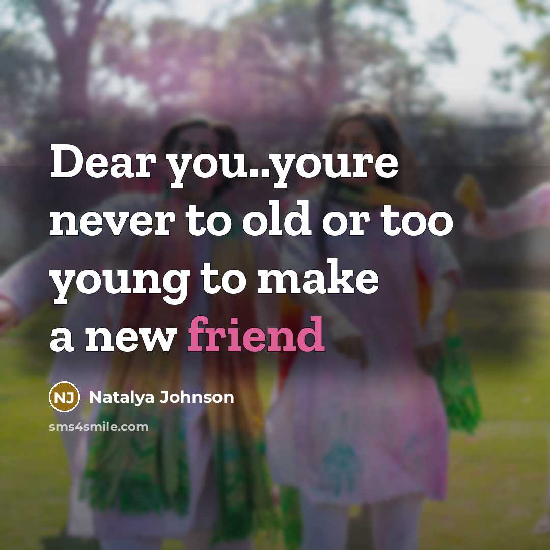 “Dear you..youre never to old or too young to make a new friend” quote by Natalya Johnson