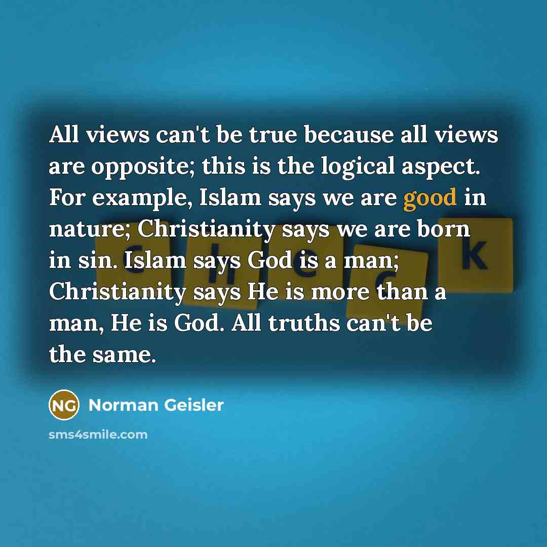 “All views can't be true because all views are opposite;…” quote by Norman Geisler