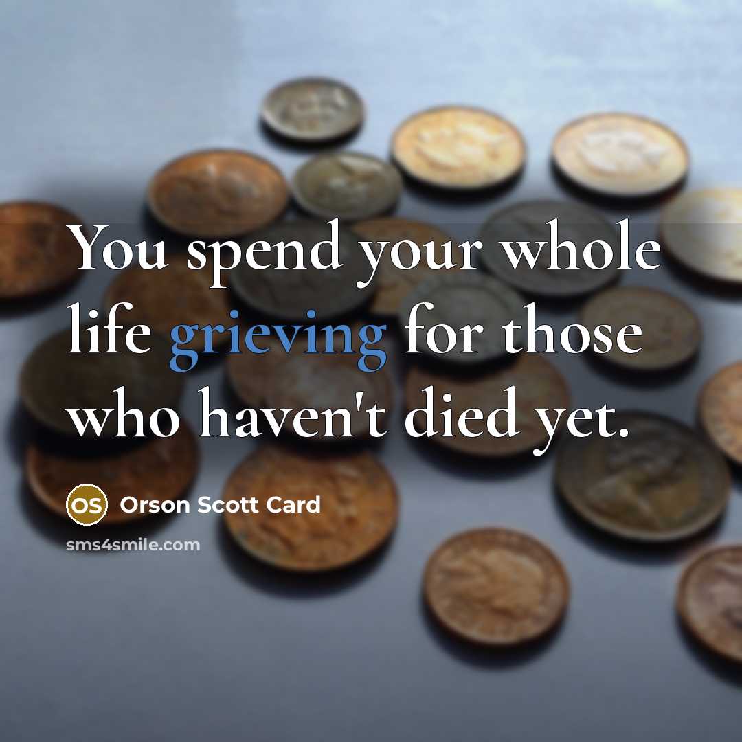 “You spend your whole life grieving for those who haven't…” quote by Orson Scott Card