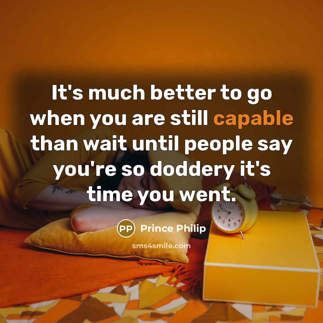 “It's much better to go when you are still capable…” quote by Prince Philip