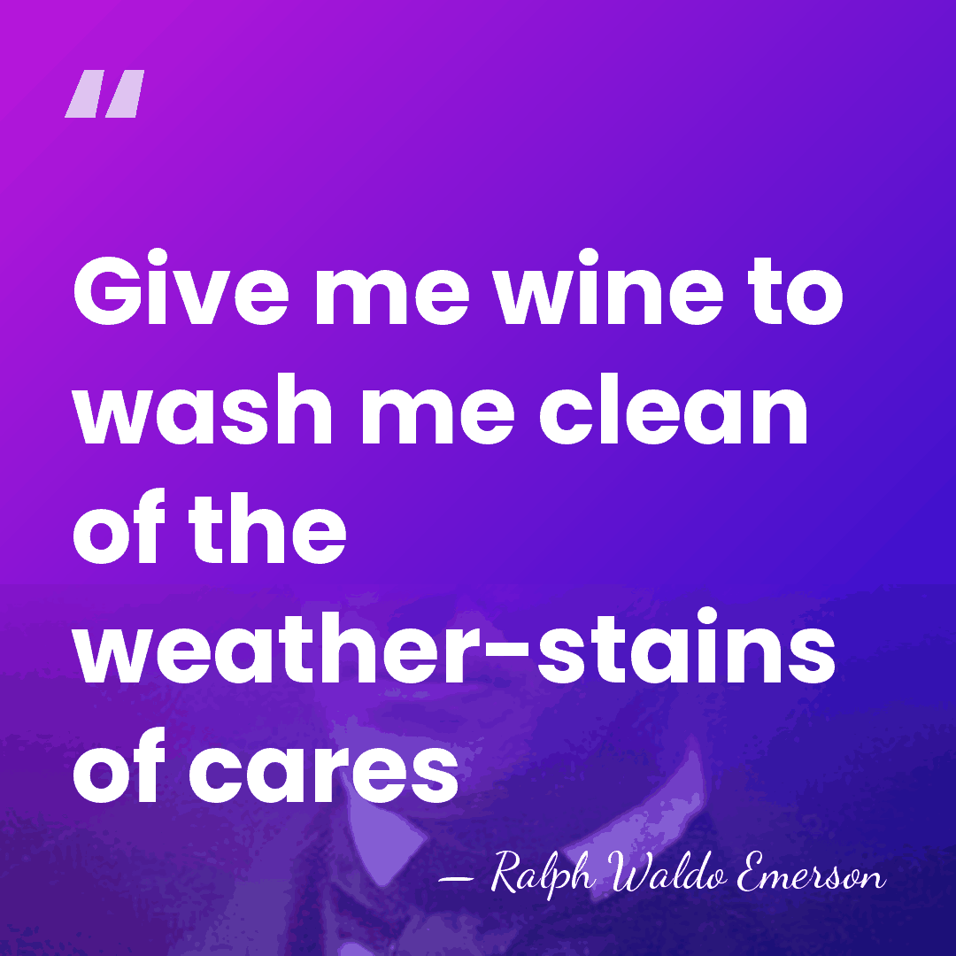 Give me wine to wash me clean of the weather-stains of cares - Ralph Waldo Emerson