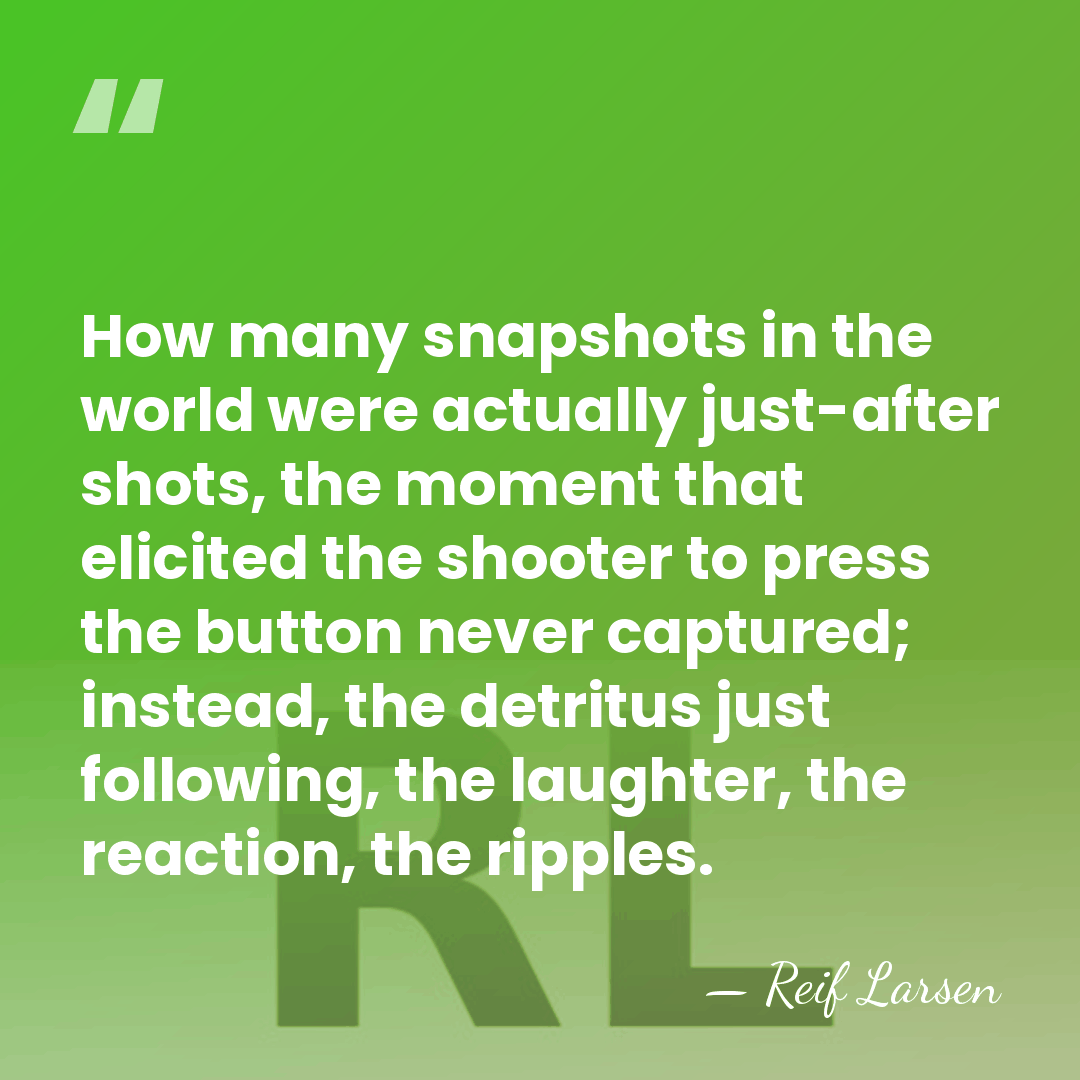 How many snapshots in the world were actually just-after shots, the moment&hellip; - Reif Larsen