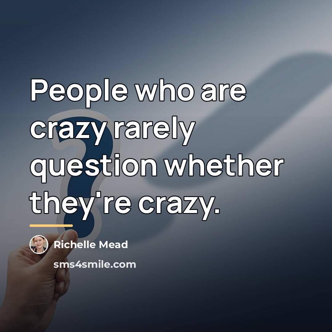 “People who are crazy rarely question whether they're crazy.…” quote by Richelle Mead