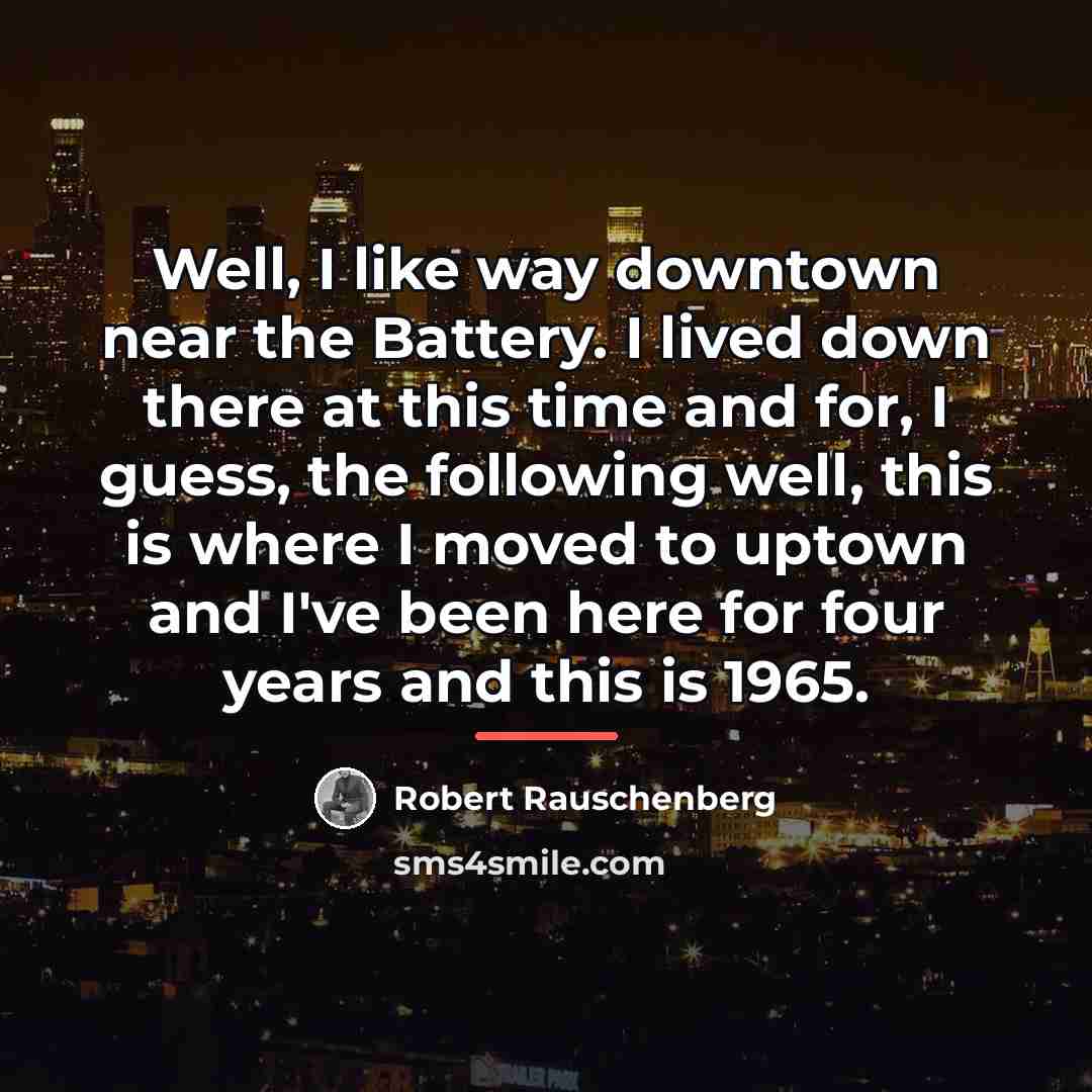 “Well, I like way downtown near the Battery. I lived…” quote by Robert Rauschenberg