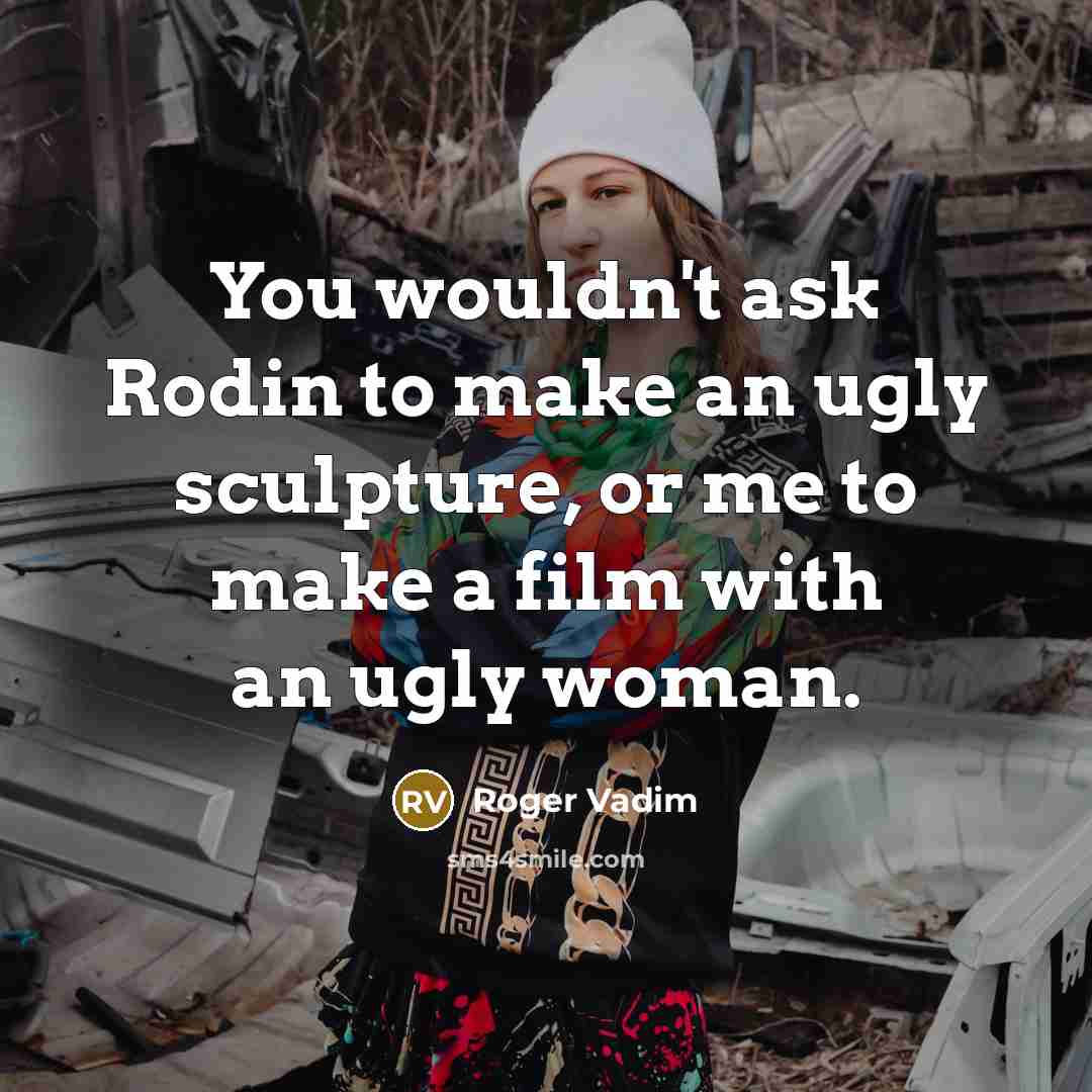 “You wouldn't ask Rodin to make an ugly sculpture, or…” quote by Roger Vadim