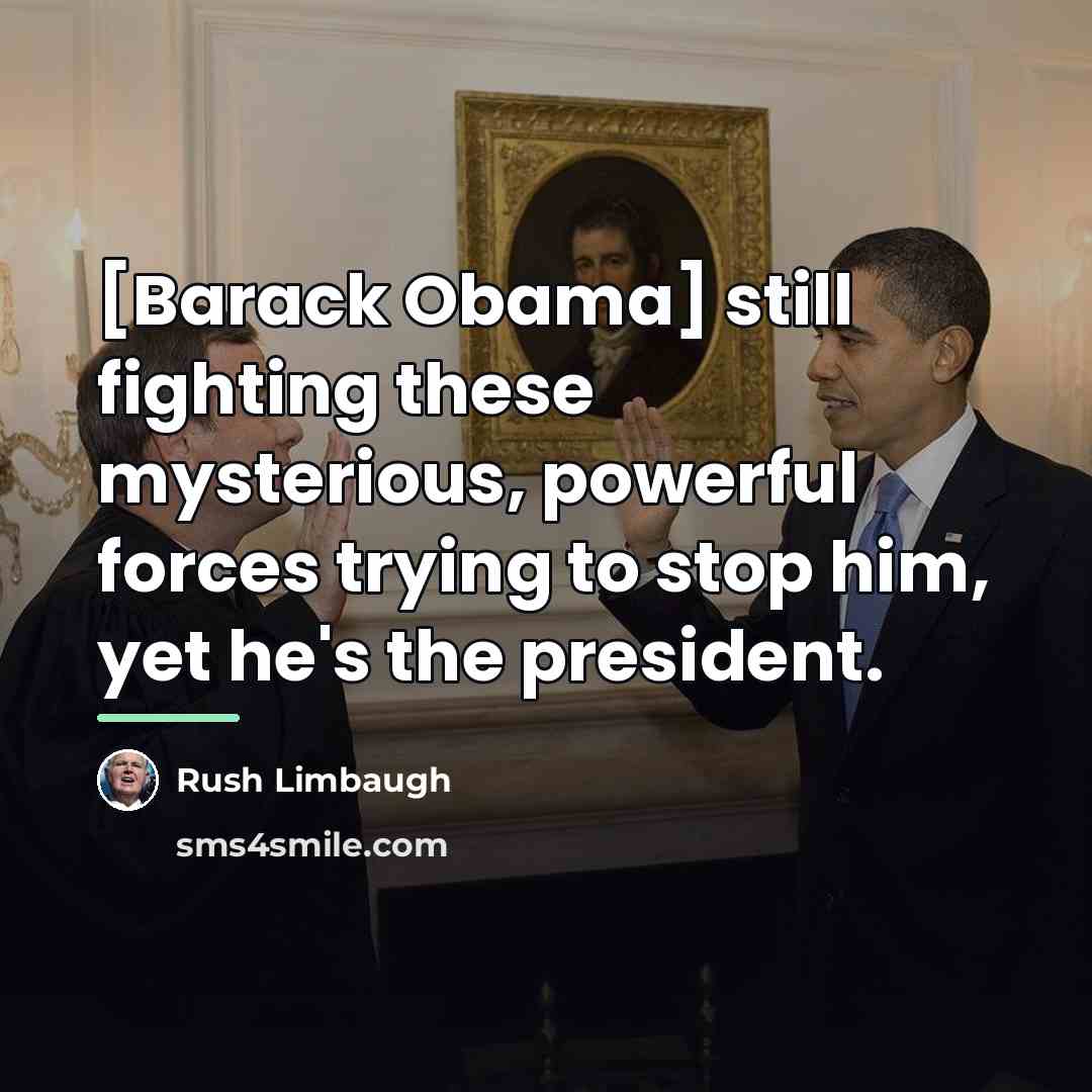 “[Barack Obama] still fighting these mysterious, powerful forces trying to…” quote by Rush Limbaugh