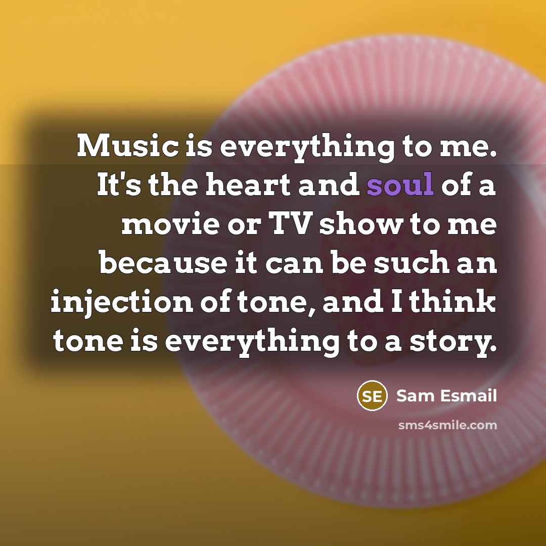 “Music is everything to me. It's the heart and soul…” quote by Sam Esmail