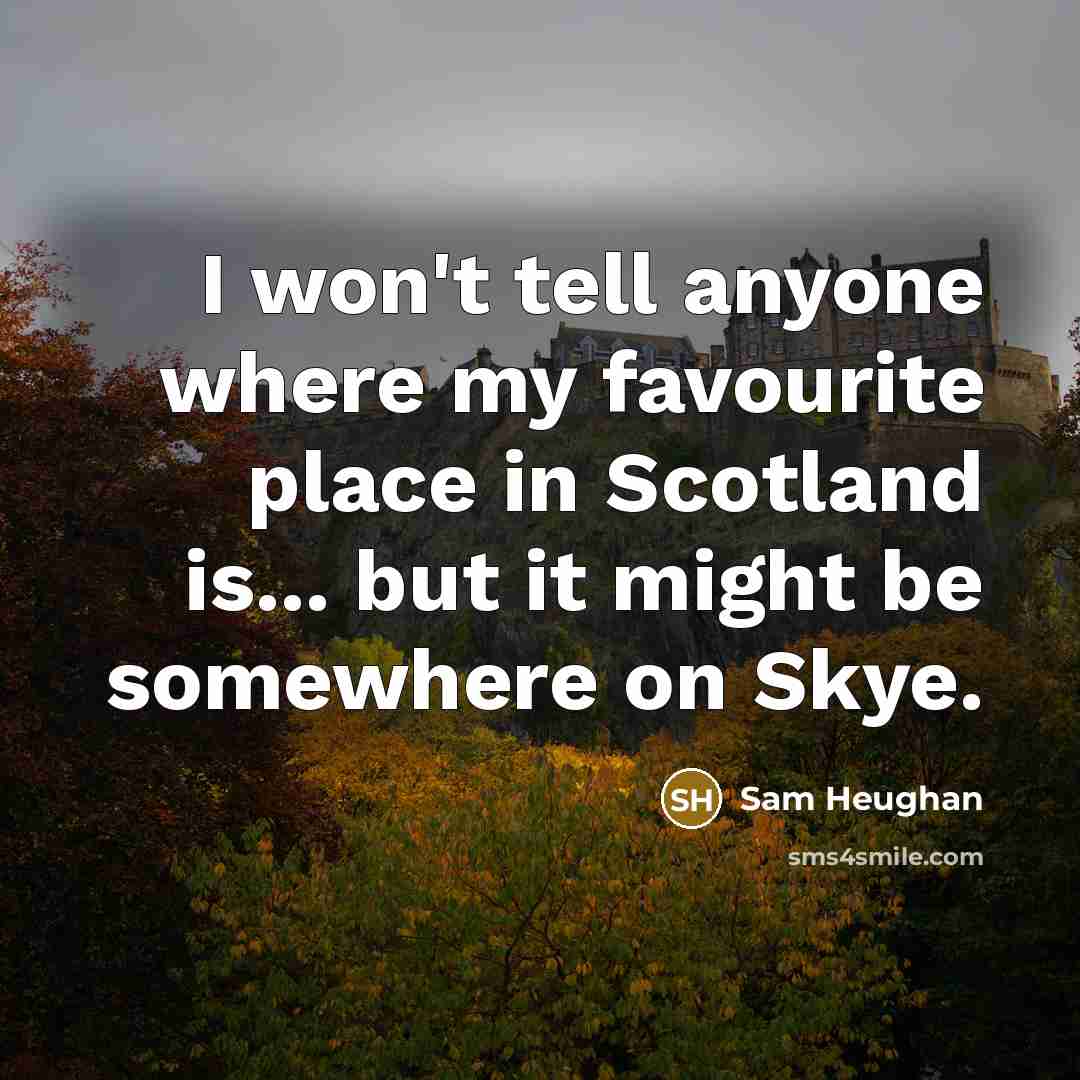 “I won't tell anyone where my favourite place in Scotland is... but it might be somewhere on Skye.” quote by Sam Heughan