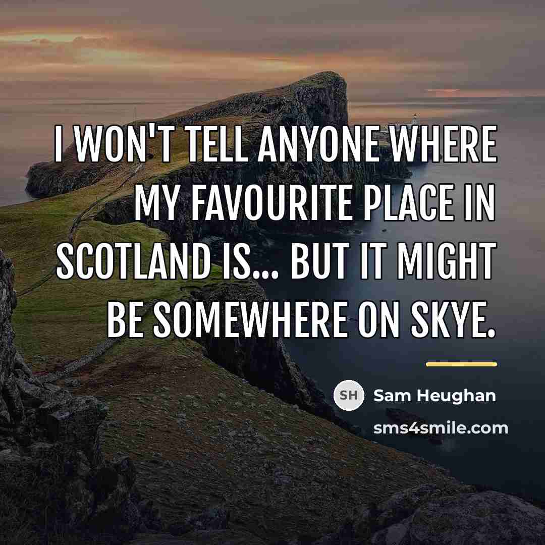 “I won't tell anyone where my favourite place in Scotland…” quote by Sam Heughan