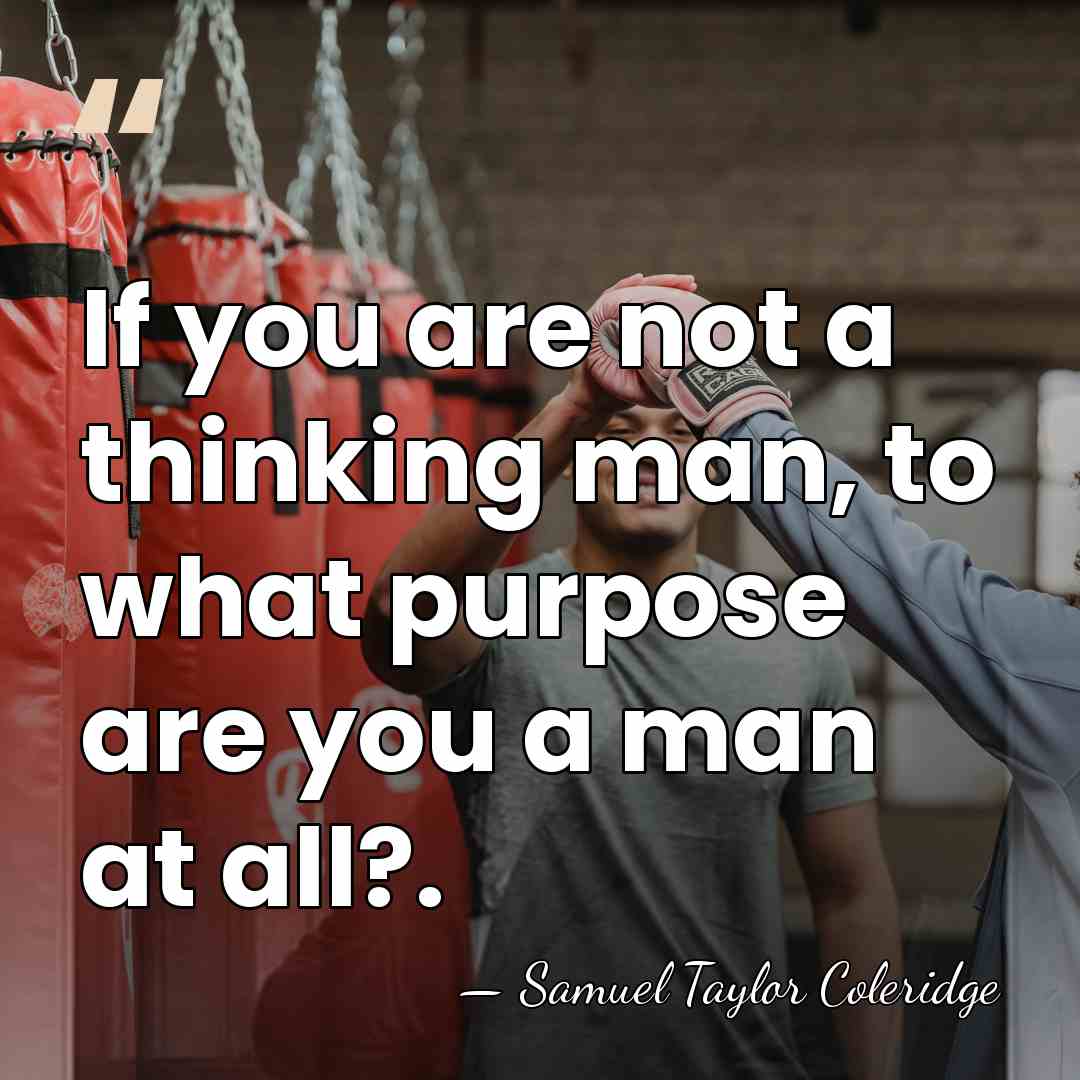 If you are not a thinking man, to what purpose are you&hellip; - Samuel Taylor Coleridge