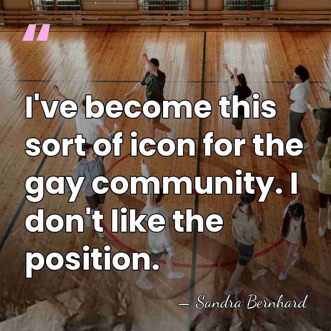 I've become this sort of icon for the gay community. I don't&hellip; - Sandra Bernhard