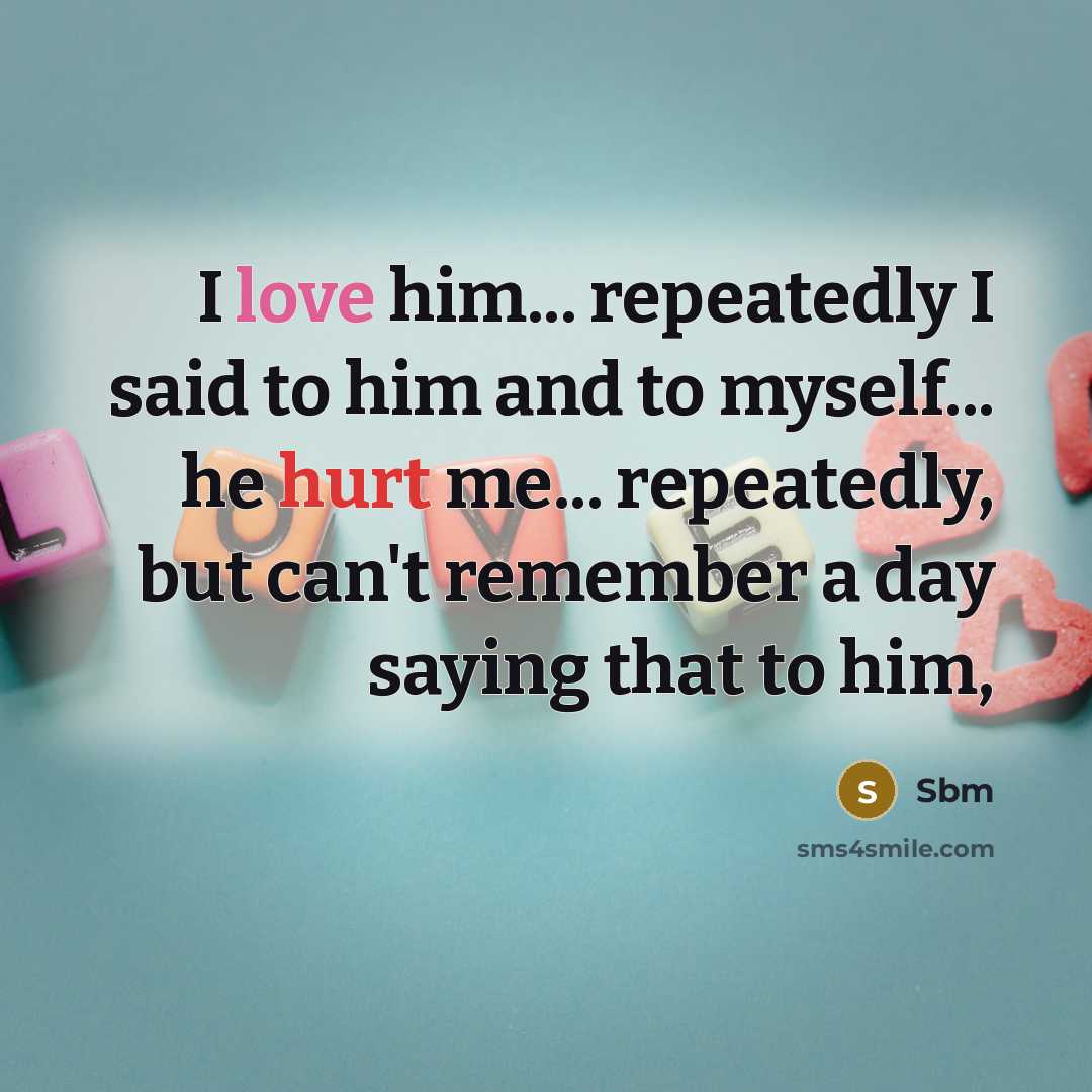 “I love him... repeatedly I said to him and to myself... he hurt me... repeatedly, but can't remember a day saying that to him,” quote by Sbm