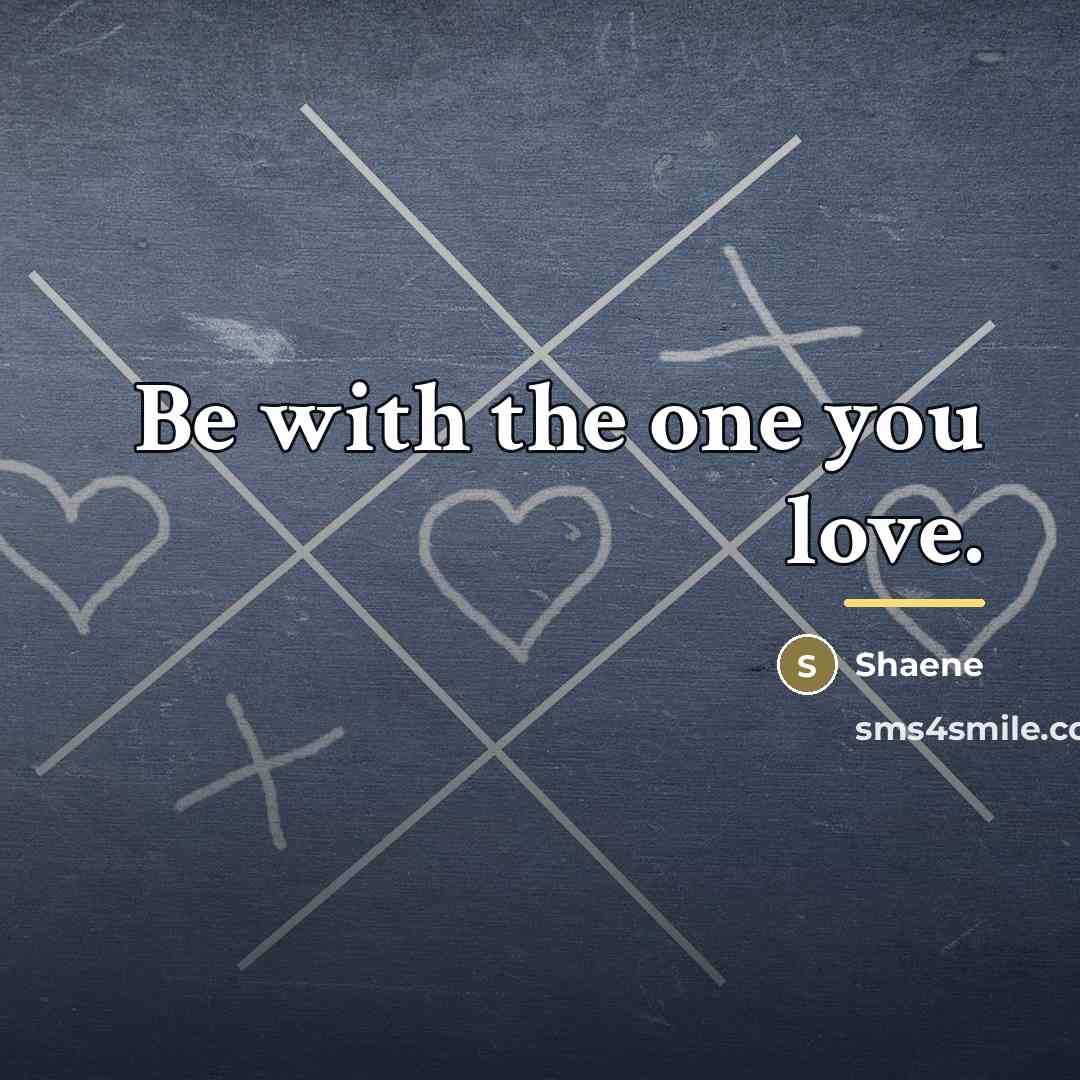 “Be with the one you love.…” quote by Shaene
