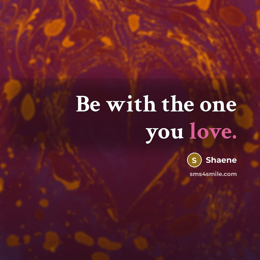“Be with the one you love.” quote by Shaene