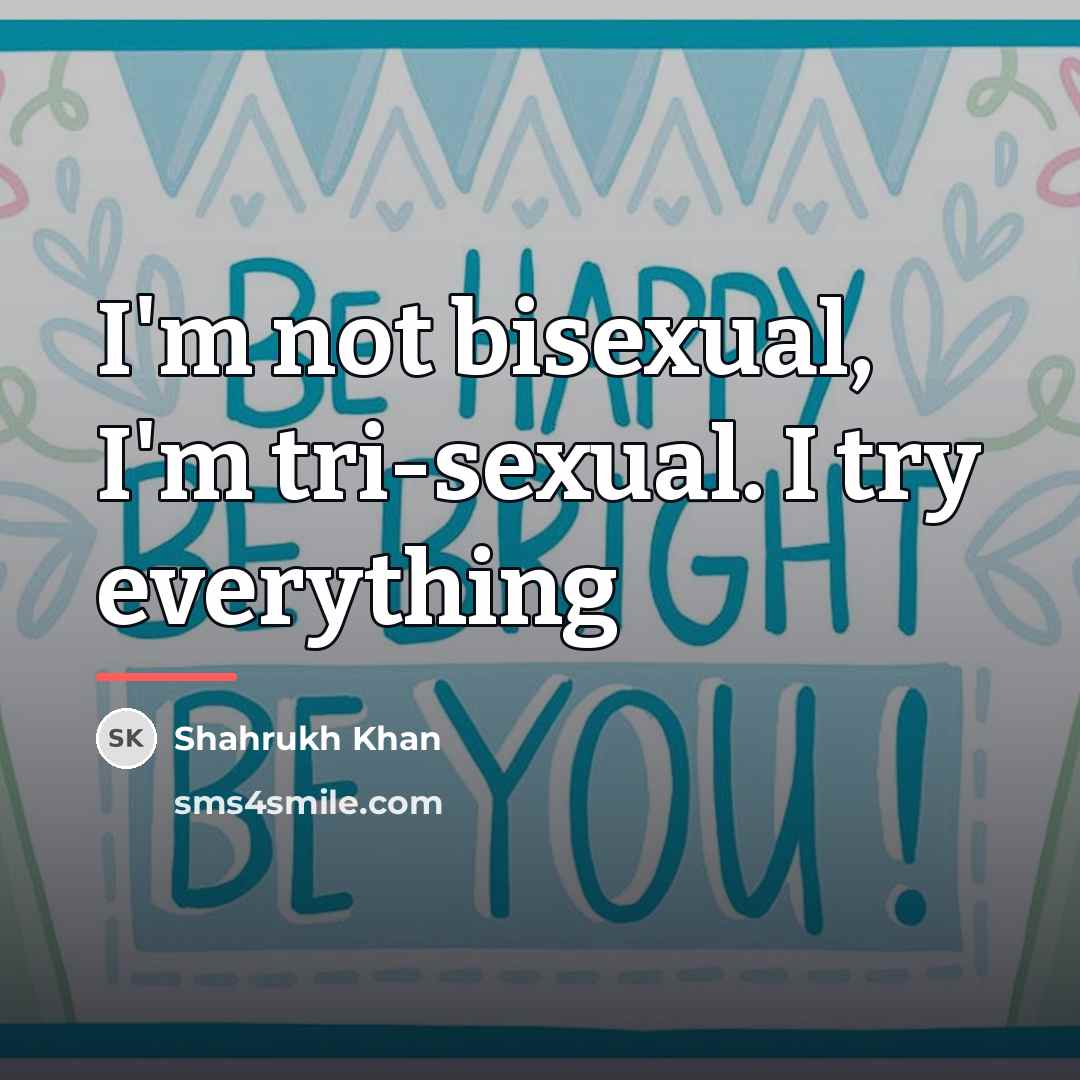 “I'm not bisexual, I'm tri-sexual. I try everything…” quote by Shahrukh Khan
