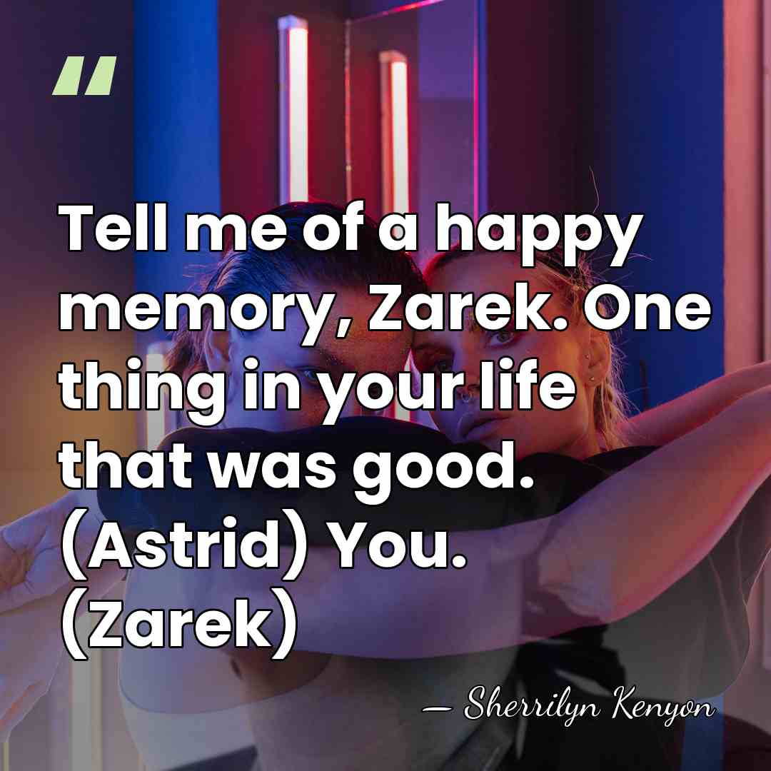 Tell me of a happy memory, Zarek. One thing in your life&hellip; - Sherrilyn Kenyon