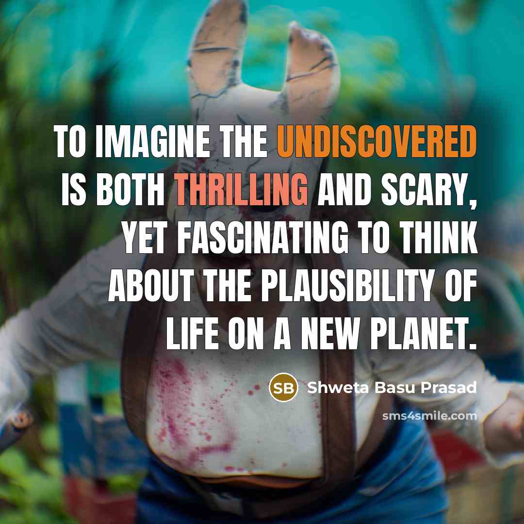 “To imagine the undiscovered is both thrilling and scary, yet fascinating to think about the plausibility of life on a new planet.” quote by Shweta Basu Prasad