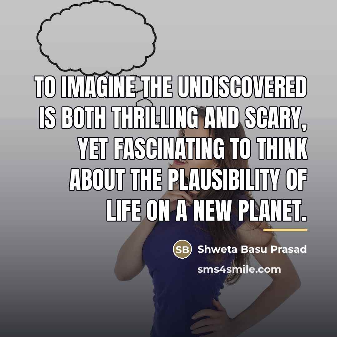 “To imagine the undiscovered is both thrilling and scary, yet…” quote by Shweta Basu Prasad