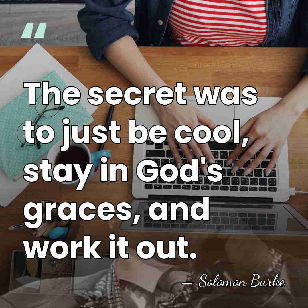 The secret was to just be cool, stay in God's graces, and&hellip; - Solomon Burke