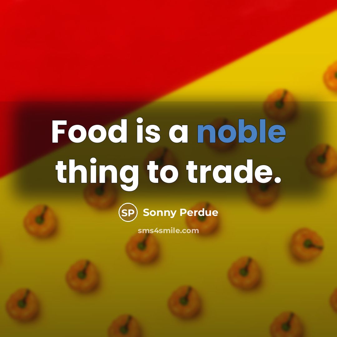 “Food is a noble thing to trade.…” quote by Sonny Perdue