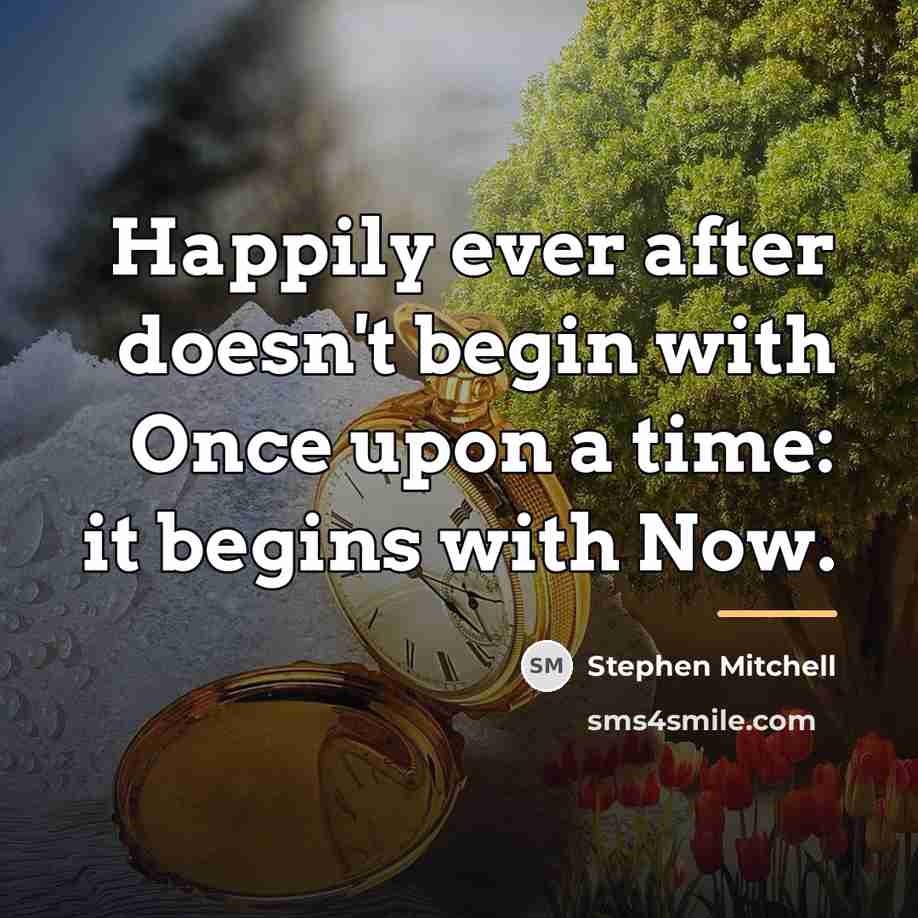 “Happily ever after doesn't begin with Once upon a time:…” quote by Stephen Mitchell