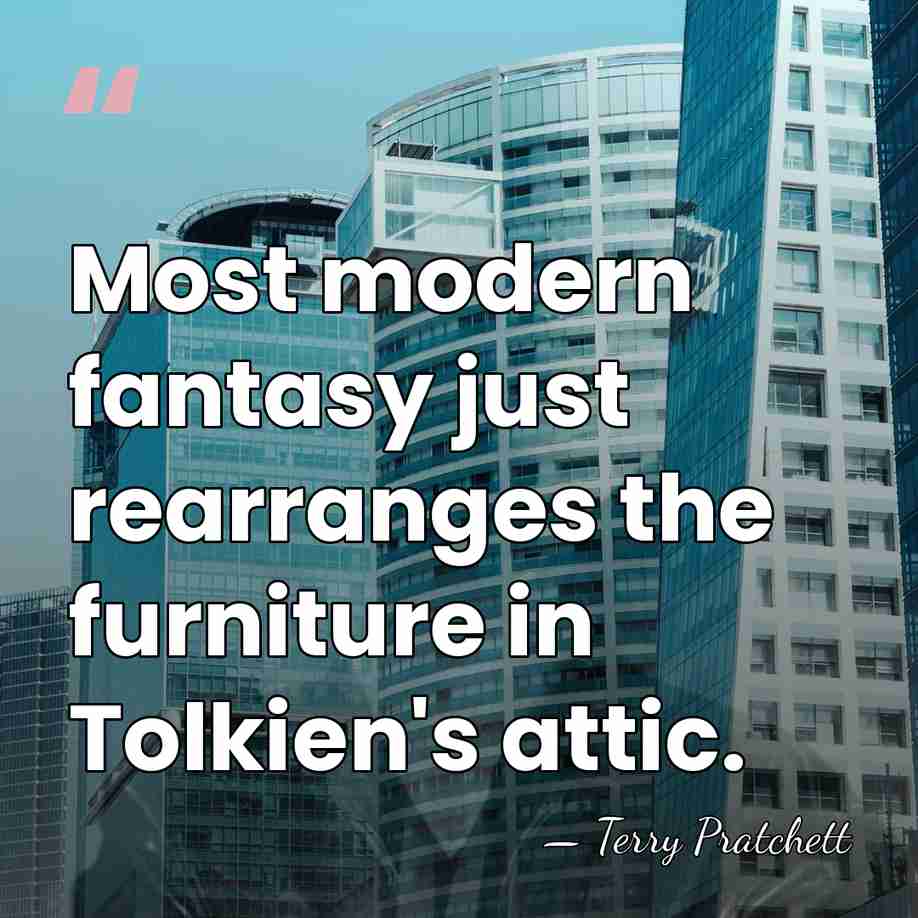 Most modern fantasy just rearranges the furniture in Tolkien's attic. - Terry Pratchett