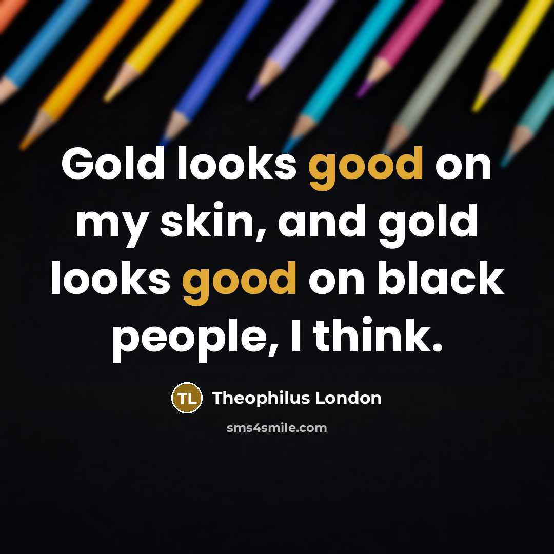 “Gold looks good on my skin, and gold looks good…” quote by Theophilus London