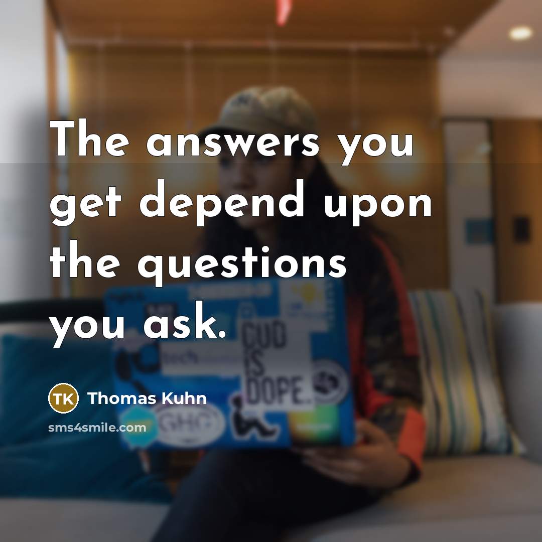 “The answers you get depend upon the questions you ask.…” quote by Thomas Kuhn