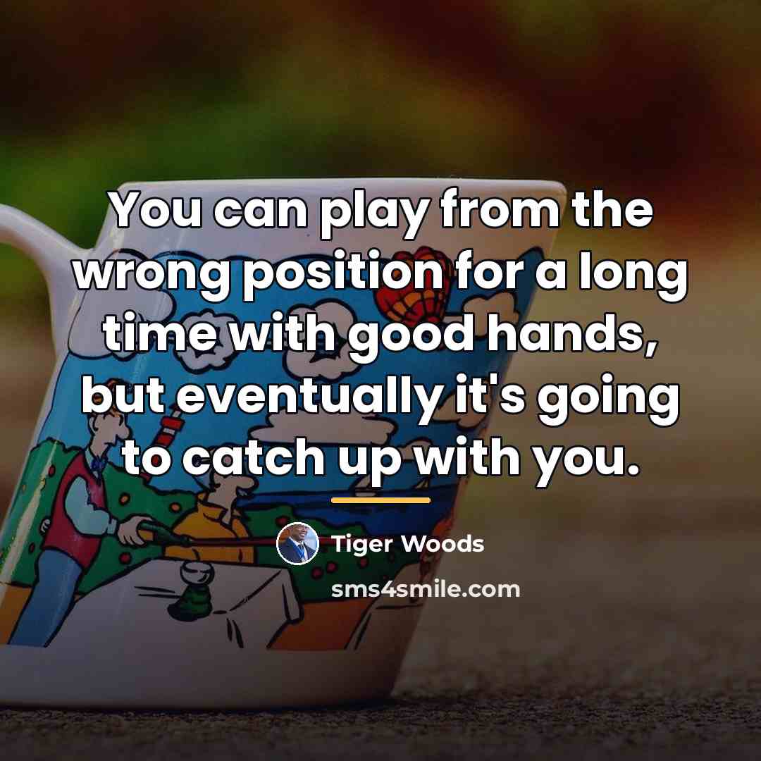 “You can play from the wrong position for a long…” quote by Tiger Woods