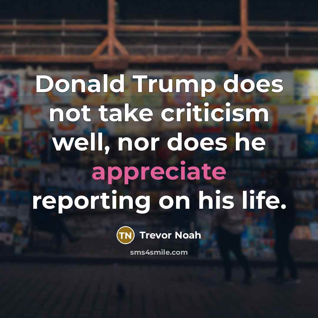 “Donald Trump does not take criticism well, nor does he…” quote by Trevor Noah