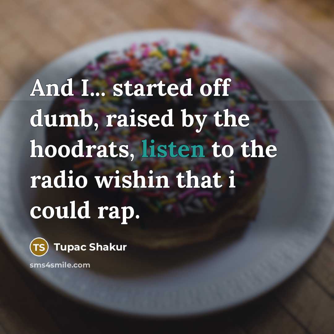 “And I... started off dumb, raised by the hoodrats, listen…” quote by Tupac Shakur