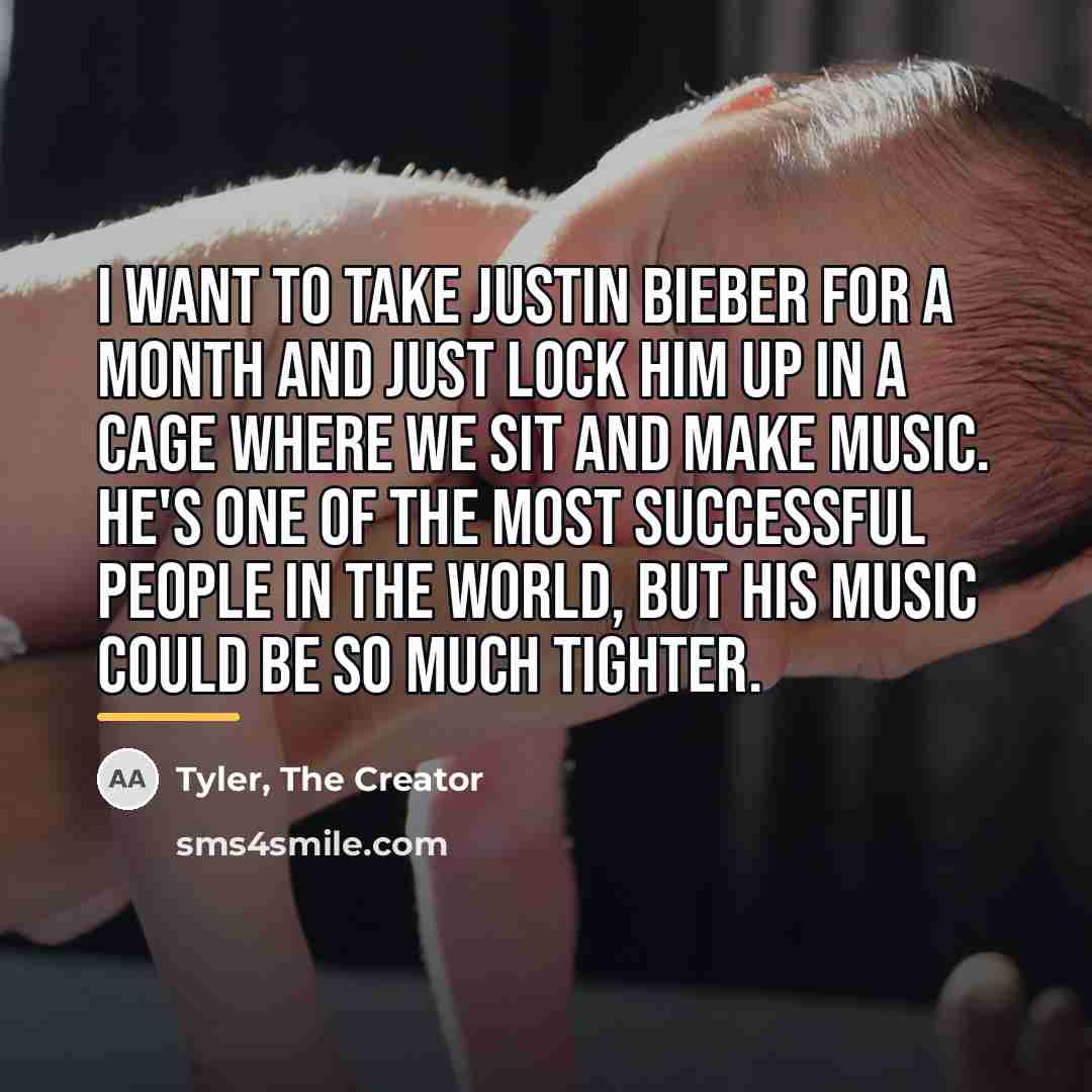“I want to take Justin Bieber for a month and…” quote by Tyler, The Creator