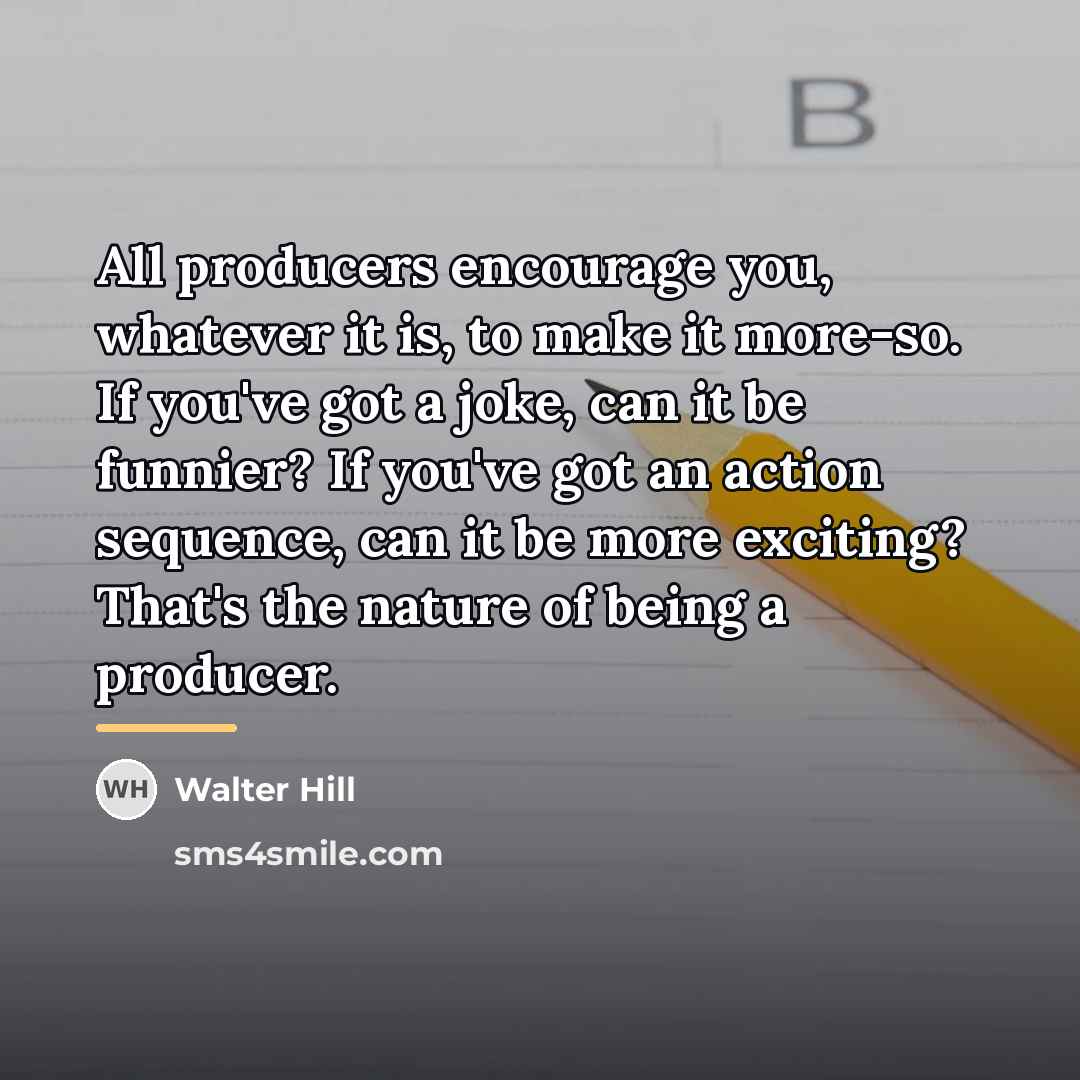 “All producers encourage you, whatever it is, to make it…” quote by Walter Hill