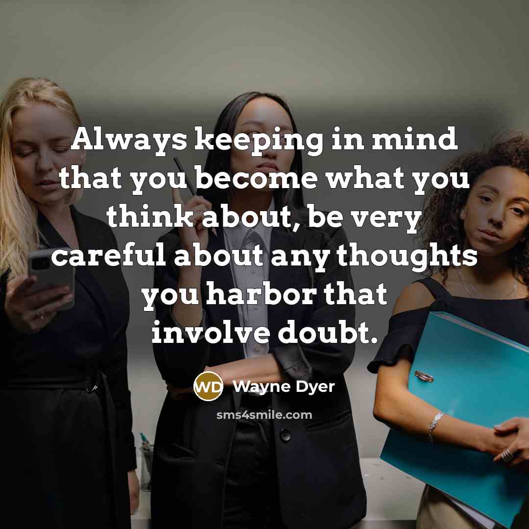 “Always keeping in mind that you become what you think…” quote by Wayne Dyer