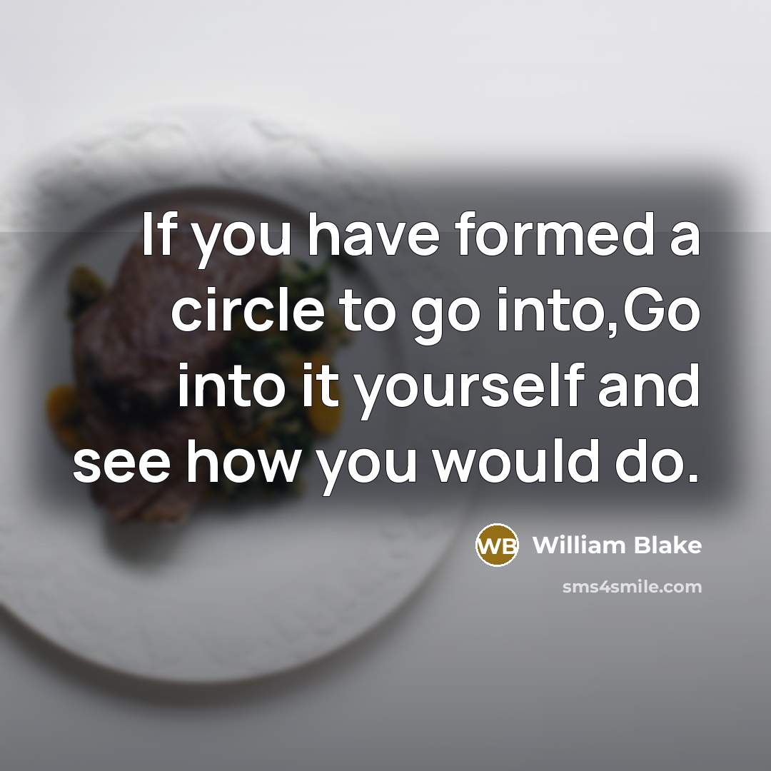 “If you have formed a circle to go into,Go into it yourself and see how you would do.” quote by William Blake