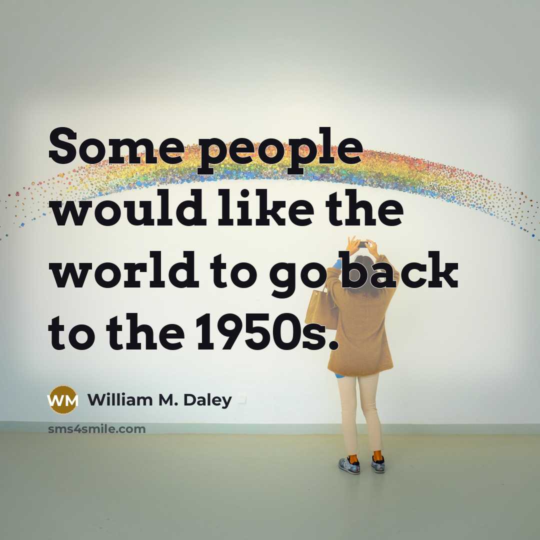 “Some people would like the world to go back to…” quote by William M. Daley