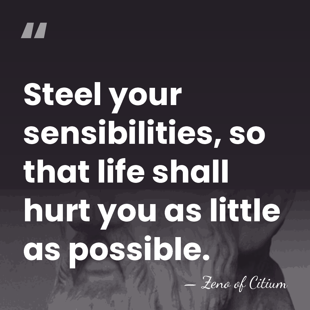 Steel your sensibilities, so that life shall hurt you as little as&hellip; - Zeno of Citium