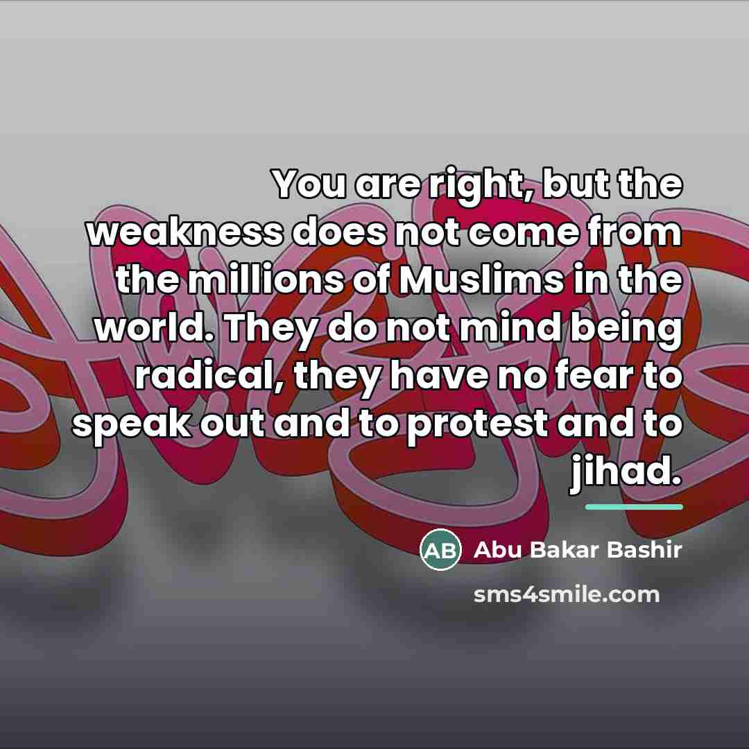“You are right, but the weakness does not come from…” quote by Abu Bakar Bashir